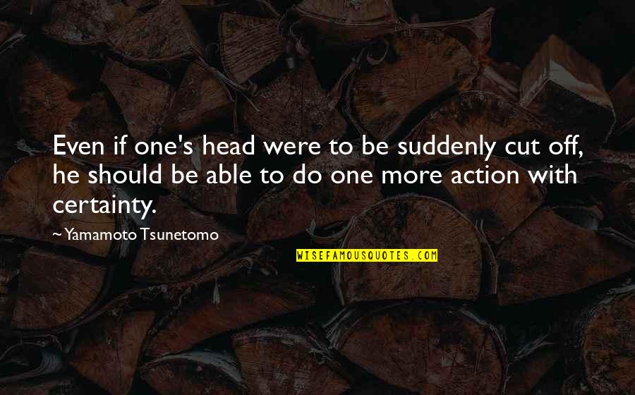 War In My Head Quotes By Yamamoto Tsunetomo: Even if one's head were to be suddenly War In My Head Quotes By Yamamoto Tsunetomo: Even if one's head were to be suddenly