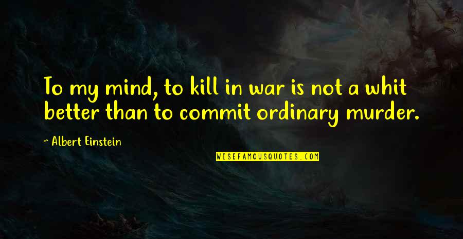 War In My Mind Quotes By Albert Einstein: To my mind, to kill in war is