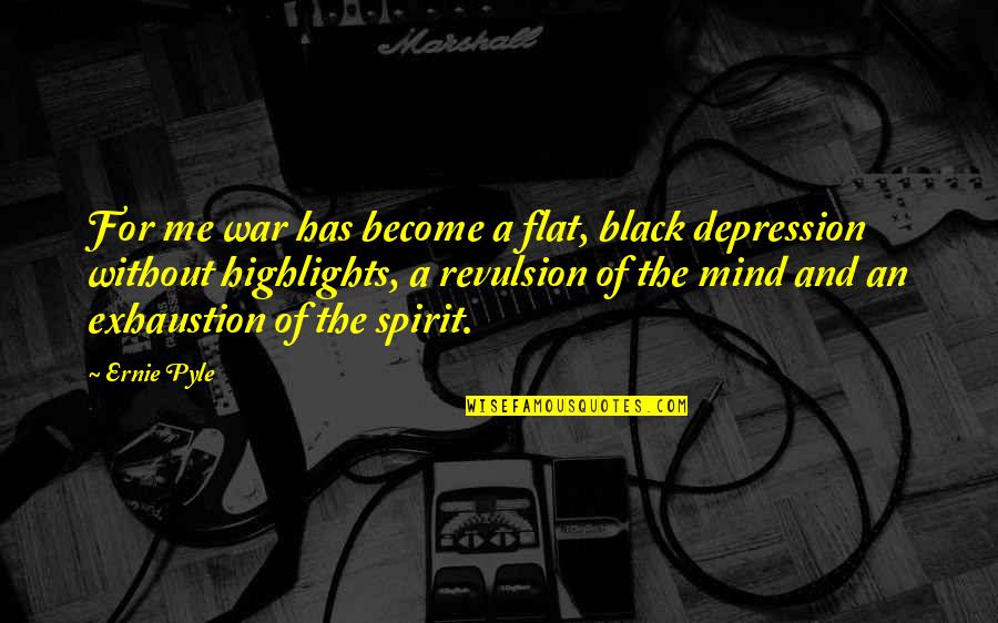 War In My Mind Quotes By Ernie Pyle: For me war has become a flat, black War In My Mind Quotes By Ernie Pyle: For me war has become a flat, black