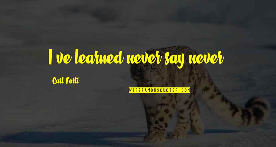 War In The Pacific Quotes By Carl Forti: I've learned never say never. War In The Pacific Quotes By Carl Forti: I've learned never say never.