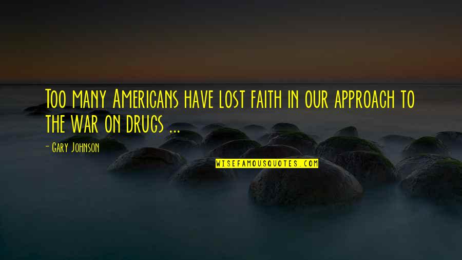 War Is A Drug Quotes By Gary Johnson: Too many Americans have lost faith in our