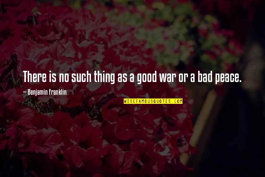 War Is Bad Quotes By Benjamin Franklin: There is no such thing as a good