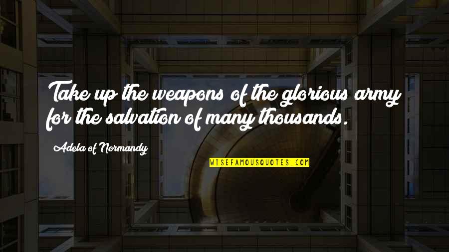 War Is Glorious Quotes By Adela Of Normandy: Take up the weapons of the glorious army