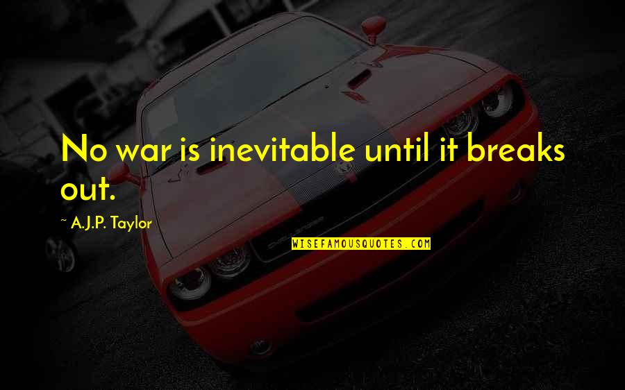 War Is Inevitable Quotes By A.J.P. Taylor: No war is inevitable until it breaks out. War Is Inevitable Quotes By A.J.P. Taylor: No war is inevitable until it breaks out.