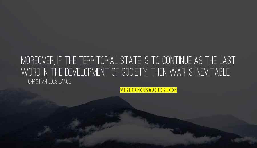 War Is Inevitable Quotes By Christian Lous Lange: Moreover, if the territorial state is to continue War Is Inevitable Quotes By Christian Lous Lange: Moreover, if the territorial state is to continue