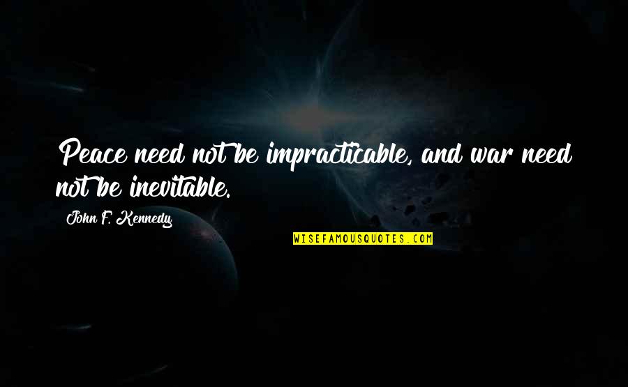War Is Inevitable Quotes By John F. Kennedy: Peace need not be impracticable, and war need War Is Inevitable Quotes By John F. Kennedy: Peace need not be impracticable, and war need