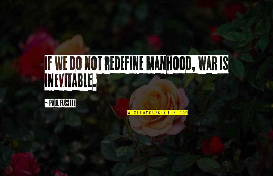 War Is Inevitable Quotes By Paul Fussell: If we do not redefine manhood, war is War Is Inevitable Quotes By Paul Fussell: If we do not redefine manhood, war is