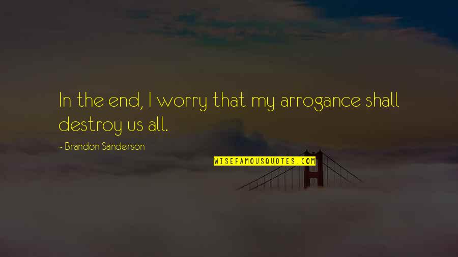 War Is Interested In You Quotes By Brandon Sanderson: In the end, I worry that my arrogance War Is Interested In You Quotes By Brandon Sanderson: In the end, I worry that my arrogance