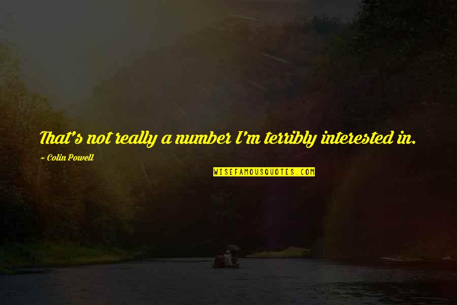 War Is Interested In You Quotes By Colin Powell: That's not really a number I'm terribly interested War Is Interested In You Quotes By Colin Powell: That's not really a number I'm terribly interested