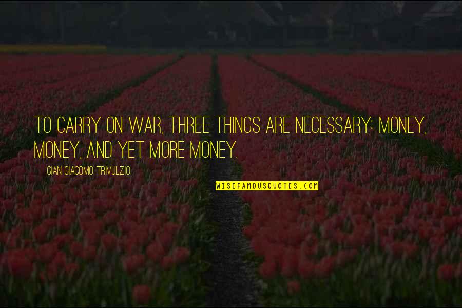 War Is Necessary Quotes By Gian Giacomo Trivulzio: To carry on war, three things are necessary:
