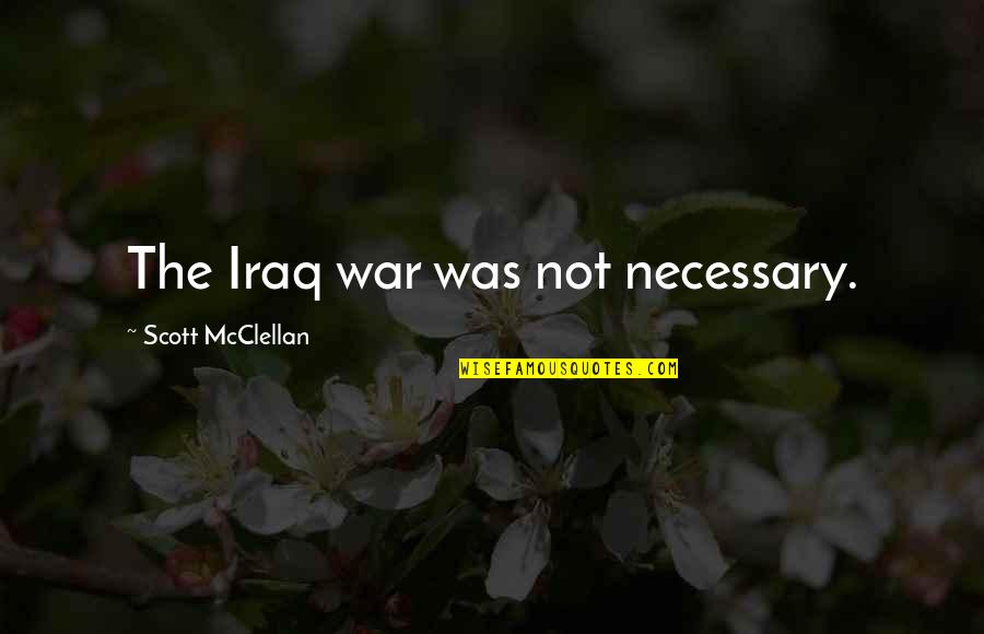 War Is Necessary Quotes By Scott McClellan: The Iraq war was not necessary.