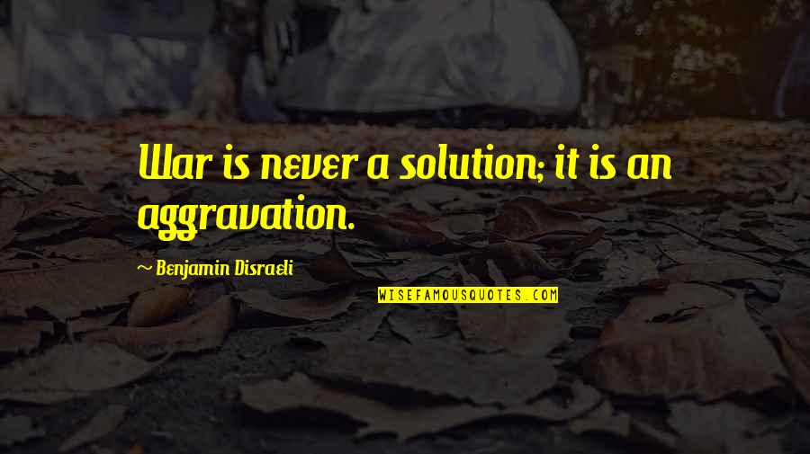 War Is Not A Solution Quotes By Benjamin Disraeli: War is never a solution; it is an