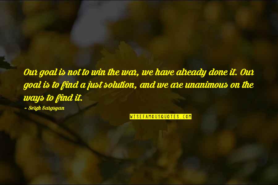 War Is Not A Solution Quotes By Serzh Sargsyan: Our goal is not to win the war,