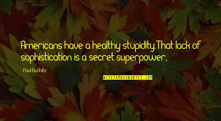 War Is Peace Ignorance Is Strength Quote Quotes By Paul Budnitz: Americans have a healthy stupidity. That lack of War Is Peace Ignorance Is Strength Quote Quotes By Paul Budnitz: Americans have a healthy stupidity. That lack of