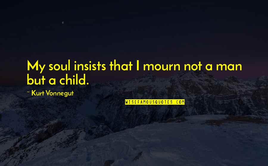 War Journalist Quotes By Kurt Vonnegut: My soul insists that I mourn not a