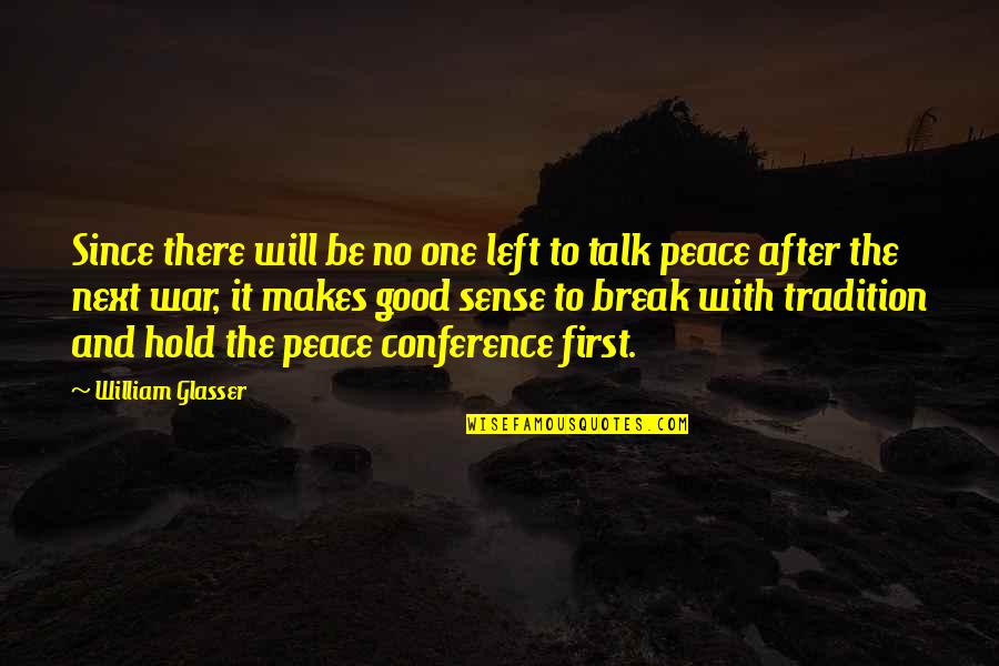 War Makes Peace Quotes By William Glasser: Since there will be no one left to