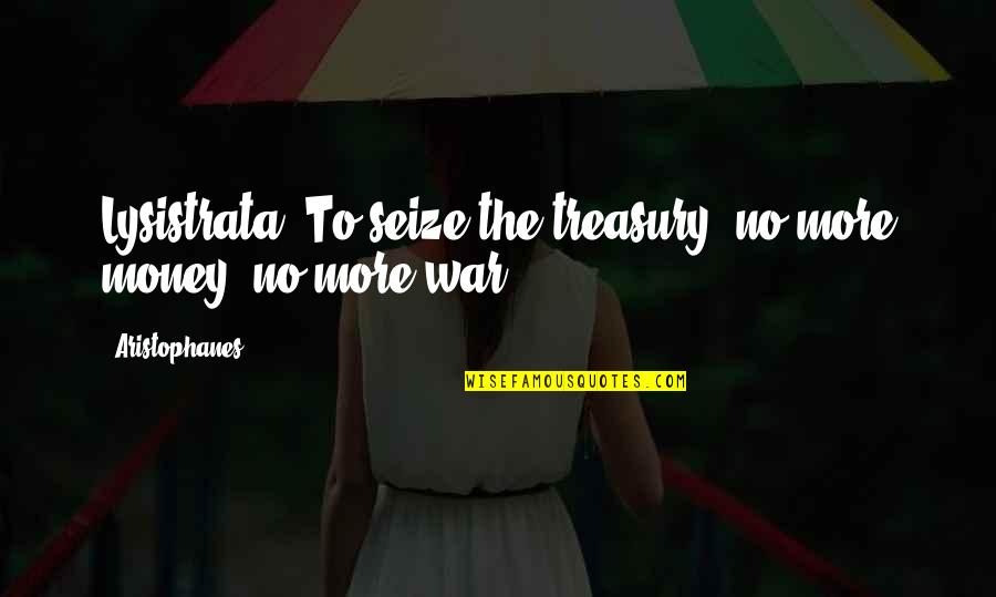 War Money Quotes By Aristophanes: Lysistrata: To seize the treasury; no more money, War Money Quotes By Aristophanes: Lysistrata: To seize the treasury; no more money,