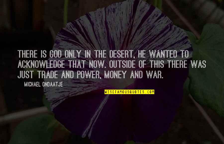 War Money Quotes By Michael Ondaatje: There is God only in the desert, he