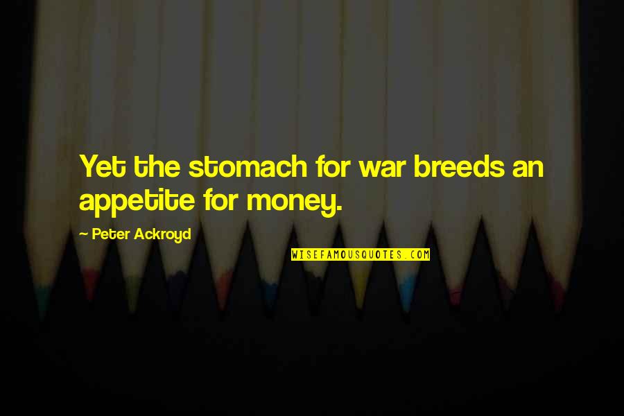 War Money Quotes By Peter Ackroyd: Yet the stomach for war breeds an appetite