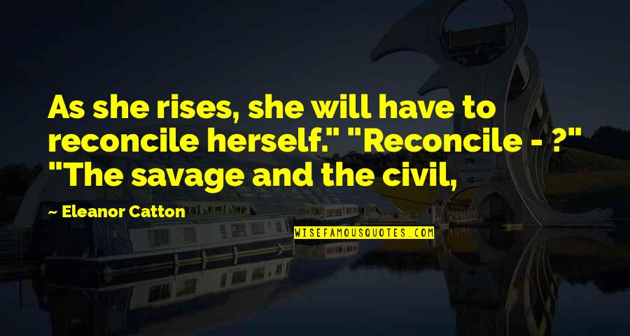 War Mottos And Quotes By Eleanor Catton: As she rises, she will have to reconcile