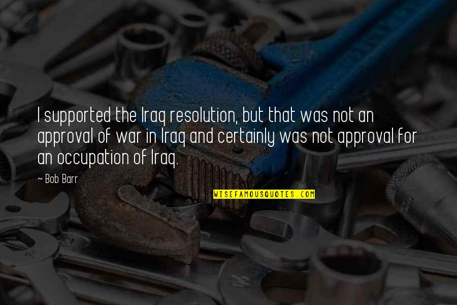War Occupation Quotes By Bob Barr: I supported the Iraq resolution, but that was
