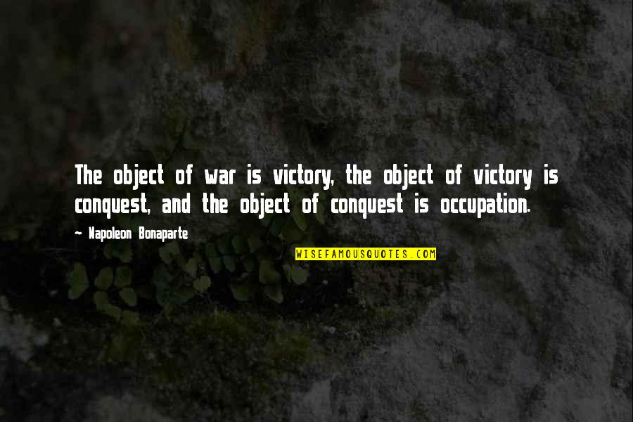 War Occupation Quotes By Napoleon Bonaparte: The object of war is victory, the object