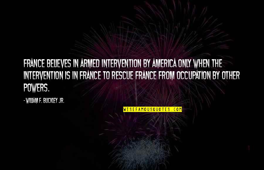 War Occupation Quotes By William F. Buckley Jr.: France believes in armed intervention by America only
