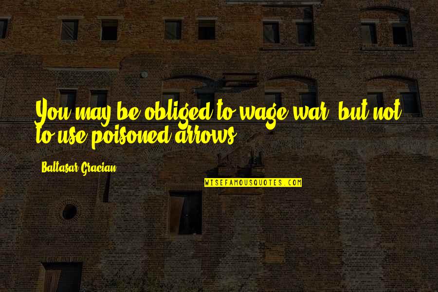 War Of Arrows Quotes By Baltasar Gracian: You may be obliged to wage war, but