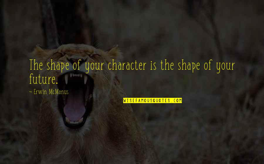 War Of Attrition Quotes By Erwin McManus: The shape of your character is the shape War Of Attrition Quotes By Erwin McManus: The shape of your character is the shape