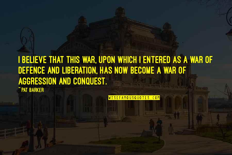 War Of Conquest Quotes By Pat Barker: I believe that this war, upon which I War Of Conquest Quotes By Pat Barker: I believe that this war, upon which I