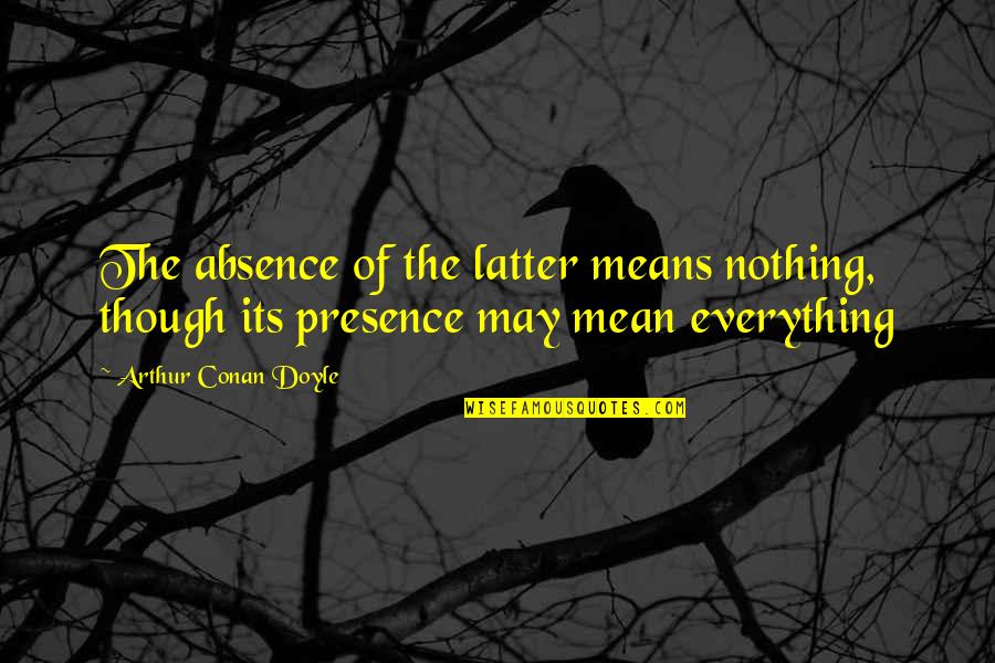 War Of The Worlds H G Wells Quotes By Arthur Conan Doyle: The absence of the latter means nothing, though War Of The Worlds H G Wells Quotes By Arthur Conan Doyle: The absence of the latter means nothing, though