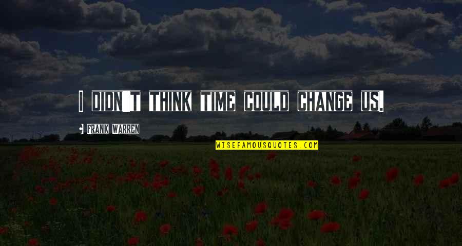 War Of The Worlds H G Wells Quotes By Frank Warren: I didn't think time could change us. War Of The Worlds H G Wells Quotes By Frank Warren: I didn't think time could change us.