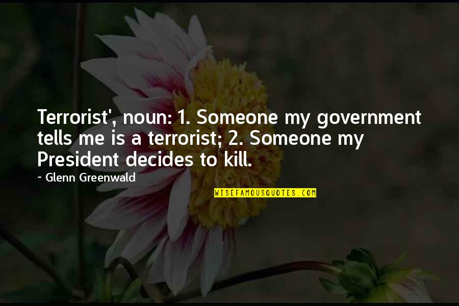 War On Terrorism Quotes By Glenn Greenwald: Terrorist', noun: 1. Someone my government tells me War On Terrorism Quotes By Glenn Greenwald: Terrorist', noun: 1. Someone my government tells me