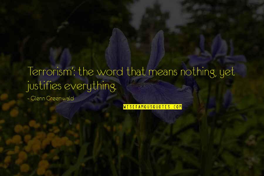 War On Terrorism Quotes By Glenn Greenwald: Terrorism': the word that means nothing, yet justifies War On Terrorism Quotes By Glenn Greenwald: Terrorism': the word that means nothing, yet justifies