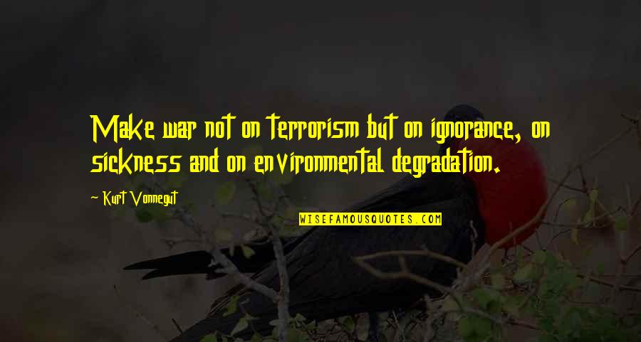 War On Terrorism Quotes By Kurt Vonnegut: Make war not on terrorism but on ignorance, War On Terrorism Quotes By Kurt Vonnegut: Make war not on terrorism but on ignorance,