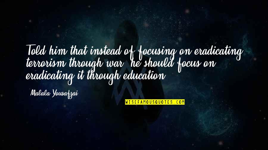 War On Terrorism Quotes By Malala Yousafzai: Told him that instead of focusing on eradicating War On Terrorism Quotes By Malala Yousafzai: Told him that instead of focusing on eradicating