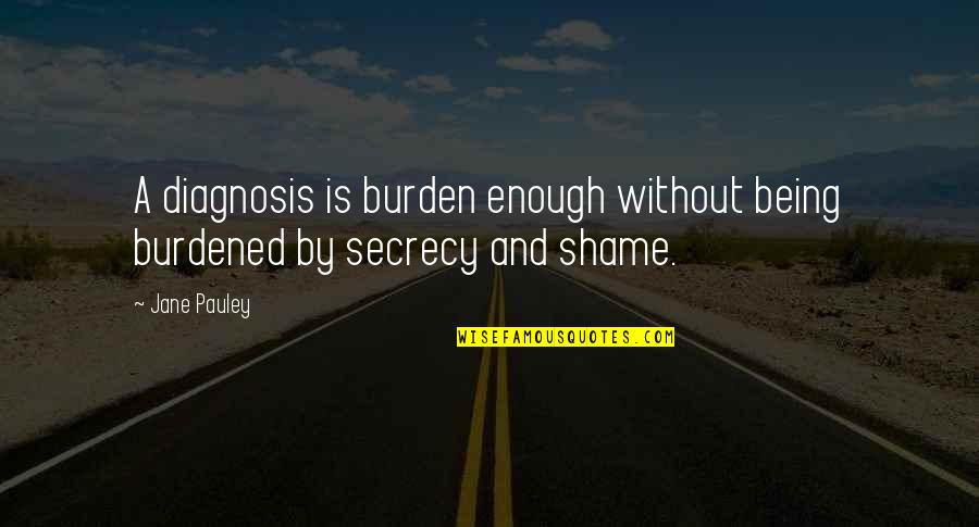 War Photographer And Remains Quotes By Jane Pauley: A diagnosis is burden enough without being burdened