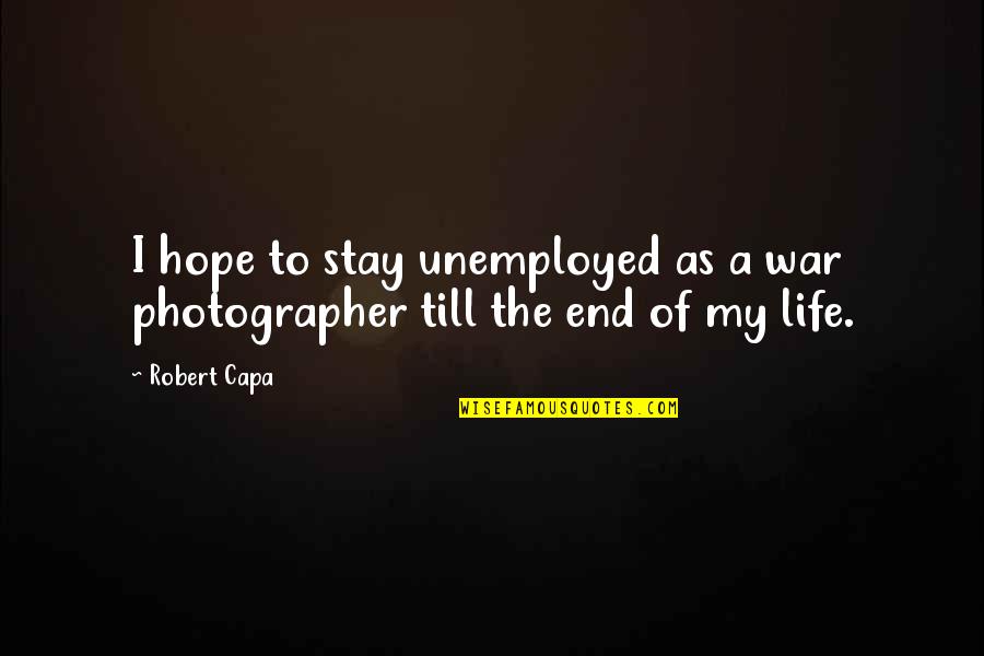 War Photographer Quotes By Robert Capa: I hope to stay unemployed as a war
