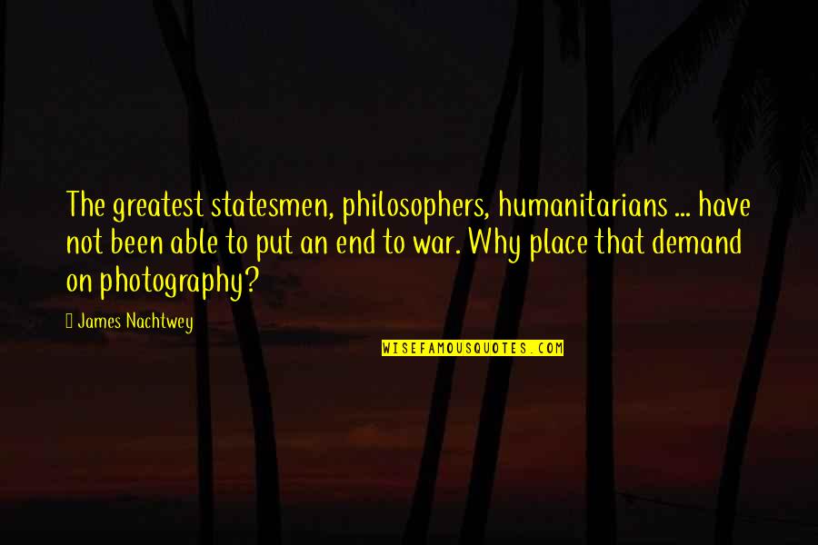 War Photography Quotes By James Nachtwey: The greatest statesmen, philosophers, humanitarians ... have not