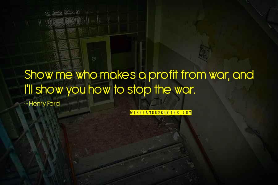 War Profit Quotes By Henry Ford: Show me who makes a profit from war,
