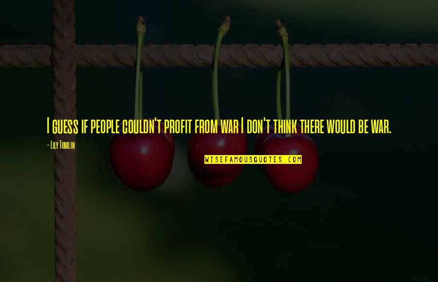 War Profit Quotes By Lily Tomlin: I guess if people couldn't profit from war