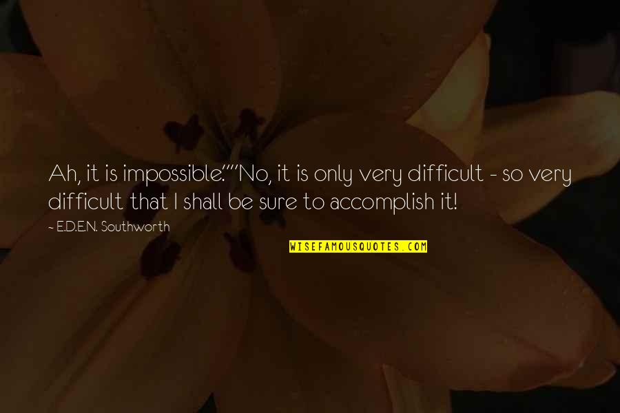War Profiteer Quotes By E.D.E.N. Southworth: Ah, it is impossible.""No, it is only very War Profiteer Quotes By E.D.E.N. Southworth: Ah, it is impossible.""No, it is only very