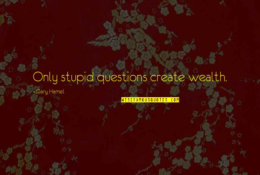 War Profiteer Quotes By Gary Hamel: Only stupid questions create wealth. War Profiteer Quotes By Gary Hamel: Only stupid questions create wealth.