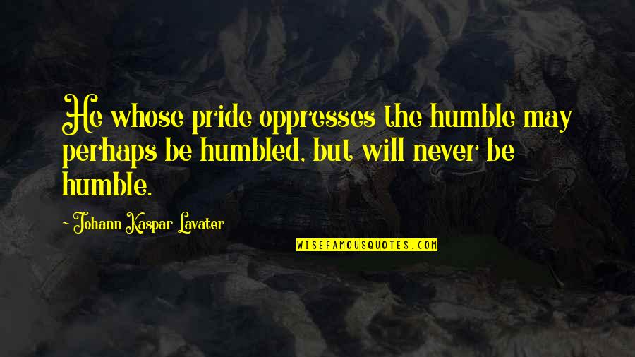 War Profiteer Quotes By Johann Kaspar Lavater: He whose pride oppresses the humble may perhaps War Profiteer Quotes By Johann Kaspar Lavater: He whose pride oppresses the humble may perhaps