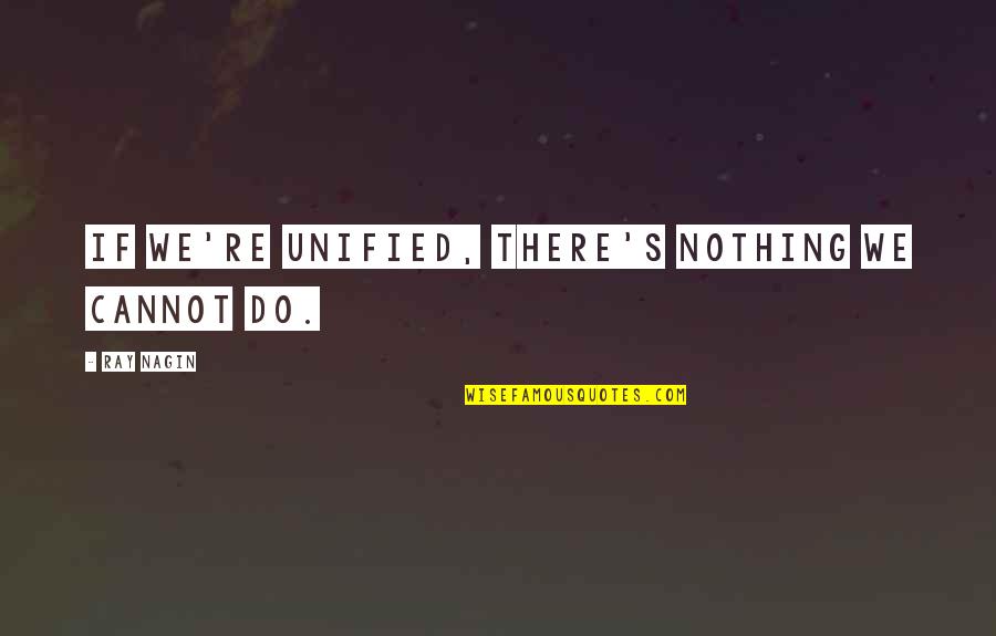War Profiteer Quotes By Ray Nagin: If we're unified, there's nothing we cannot do. War Profiteer Quotes By Ray Nagin: If we're unified, there's nothing we cannot do.