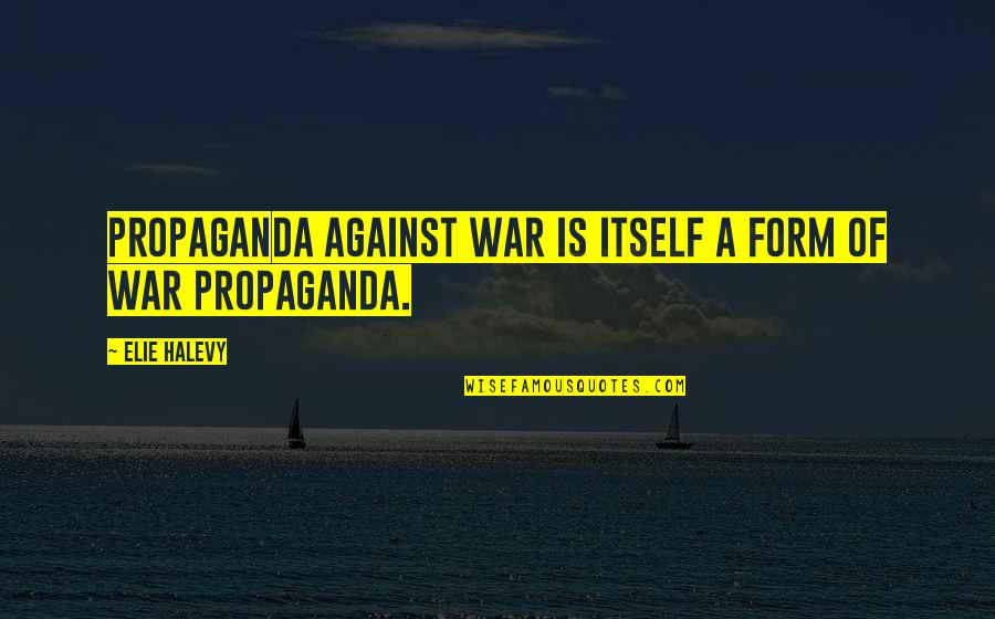 War Propaganda Quotes By Elie Halevy: Propaganda against war is itself a form of