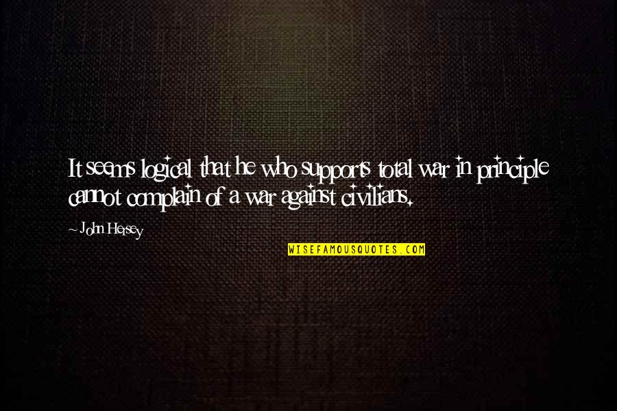 War Protests Quotes By John Hersey: It seems logical that he who supports total War Protests Quotes By John Hersey: It seems logical that he who supports total