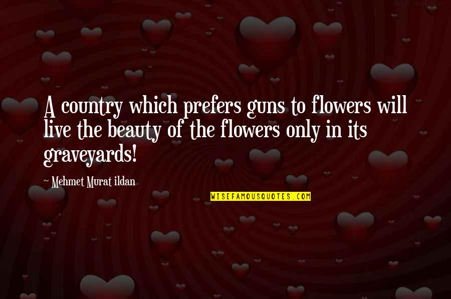 War Quotations Quotes By Mehmet Murat Ildan: A country which prefers guns to flowers will