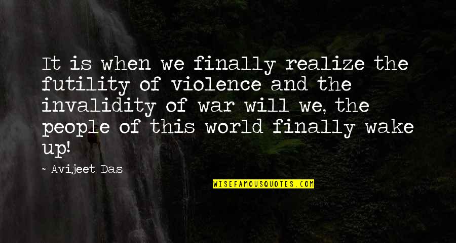 War Quotes And Quotes By Avijeet Das: It is when we finally realize the futility