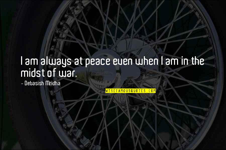 War Quotes And Quotes By Debasish Mridha: I am always at peace even when I